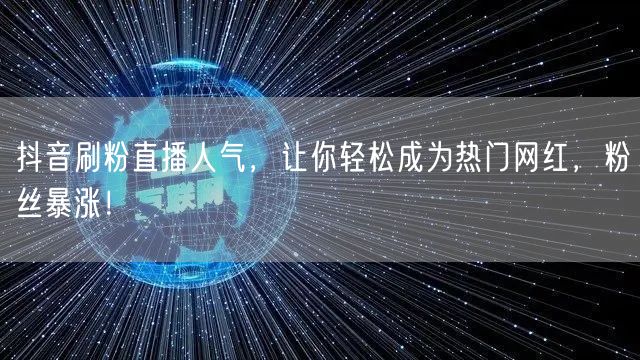 抖音刷粉直播人气，让你轻松成为热门网红，粉丝暴涨！