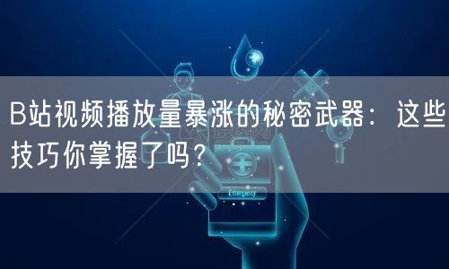 B站视频播放量暴涨的秘密武器：这些技巧你掌握了吗？