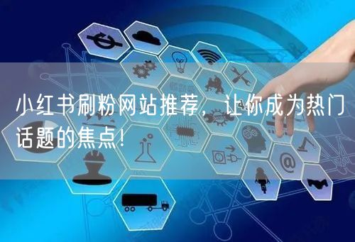小红书刷粉网站推荐，让你成为热门话题的焦点！