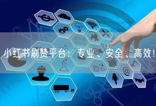 小红书刷赞平台：专业、安全、高效！