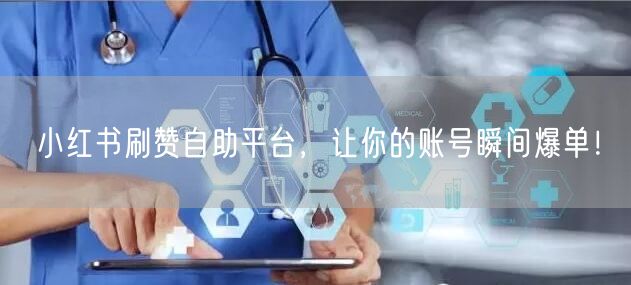 小红书刷赞自助平台，让你的账号瞬间爆单！