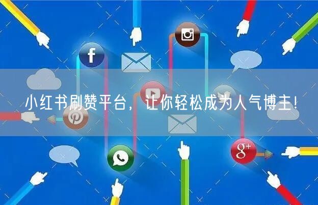 小红书刷赞平台，让你轻松成为人气博主！