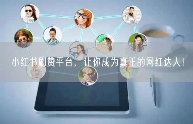 小红书刷赞平台，让你成为真正的网红达人！