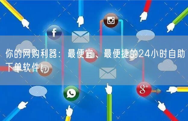 你的网购利器：最便宜、最便捷的24小时自助下单软件！