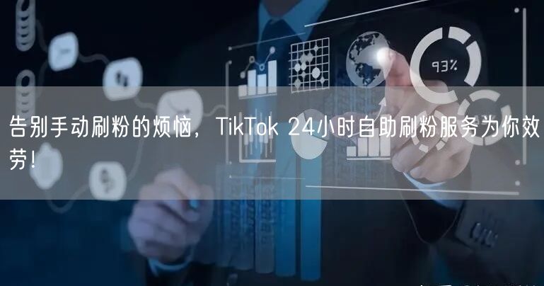 告别手动刷粉的烦恼，TikTok 24小时自助刷粉服务为你效劳！