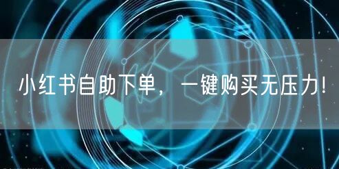 小红书自助下单，一键购买无压力！