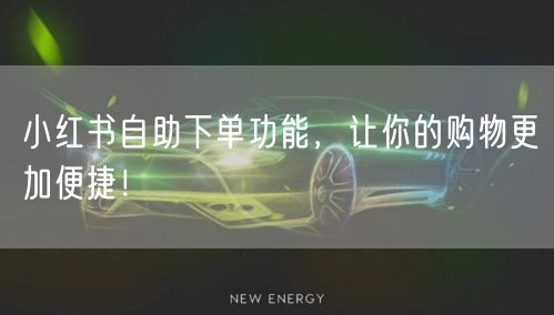 小红书自助下单功能，让你的购物更加便捷！