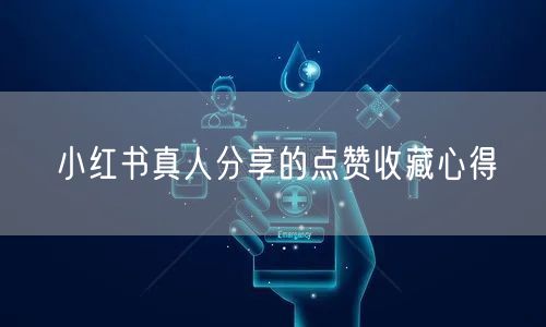 小红书真人分享的点赞收藏心得