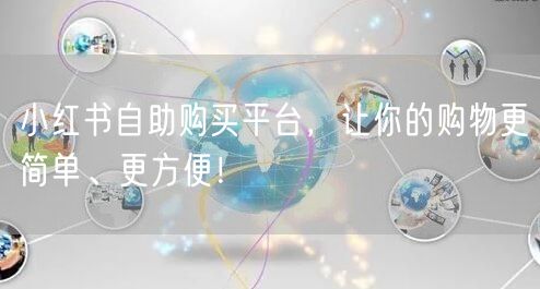 小红书自助购买平台，让你的购物更简单、更方便！