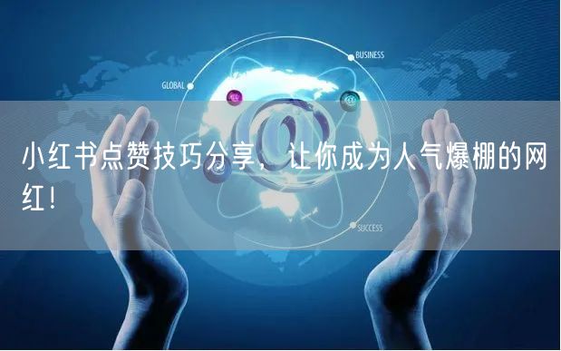 小红书点赞技巧分享，让你成为人气爆棚的网红！