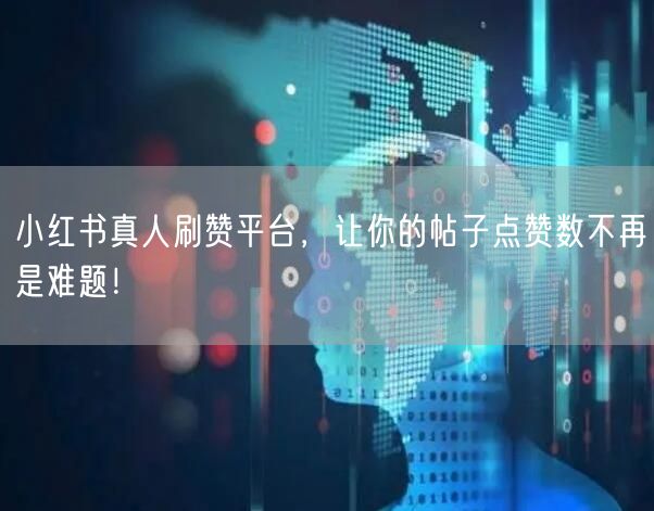 小红书真人刷赞平台，让你的帖子点赞数不再是难题！