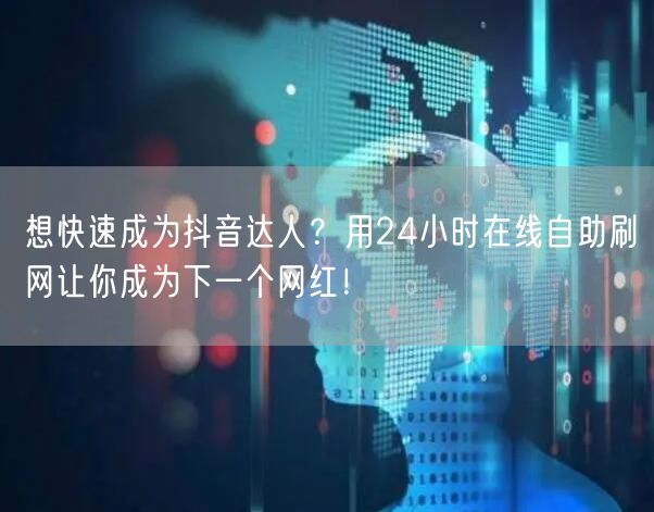 想快速成为抖音达人？用24小时在线自助刷网让你成为下一个网红！