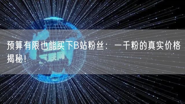 预算有限也能买下B站粉丝：一千粉的真实价格揭秘！