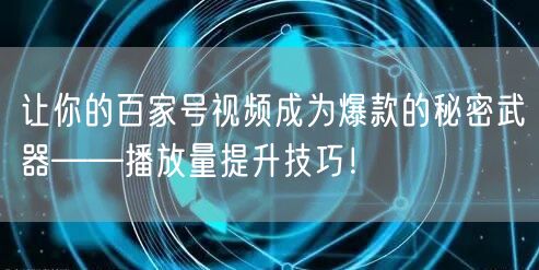 让你的百家号视频成为爆款的秘密武器——播放量提升技巧！