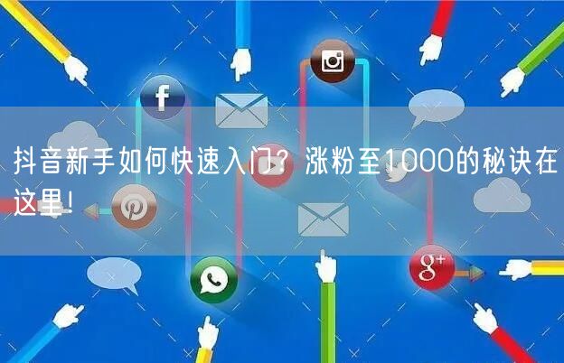 抖音新手如何快速入门？涨粉至1000的秘诀在这里！