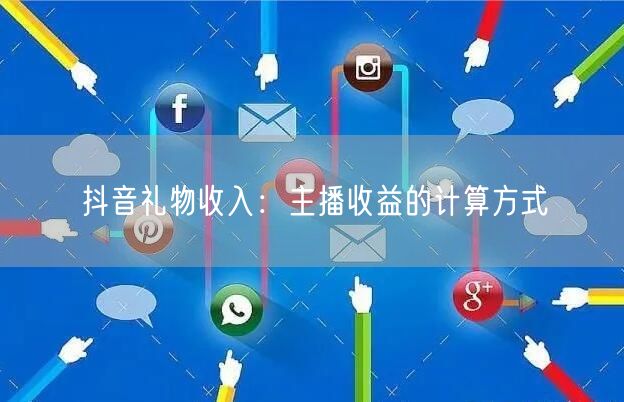 抖音礼物收入：主播收益的计算方式