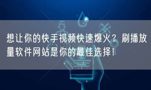 想让你的快手视频快速爆火？刷播放量软件网站是你的最佳选择！