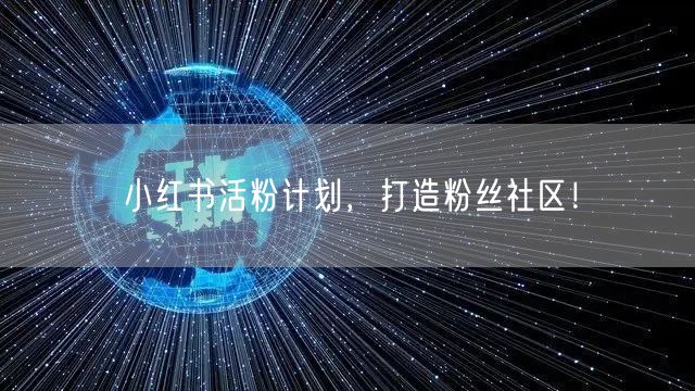 小红书活粉计划，打造粉丝社区！