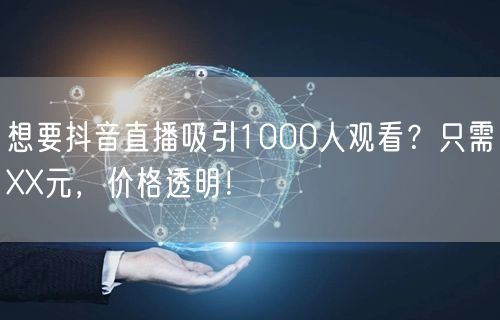 想要抖音直播吸引1000人观看？只需XX元，价格透明！