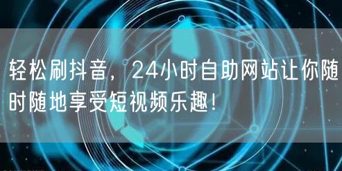 轻松刷抖音，24小时自助网站让你随时随地享受短视频乐趣！