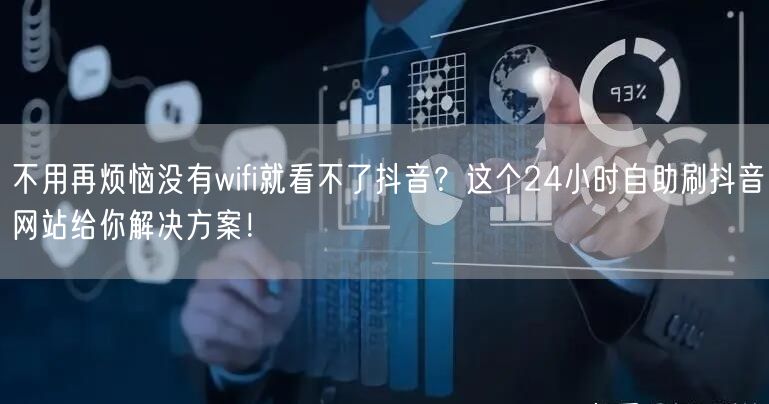 不用再烦恼没有wifi就看不了抖音？这个24小时自助刷抖音网站给你解决方案！