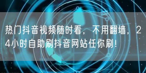 热门抖音视频随时看，不用翻墙，24小时自助刷抖音网站任你刷！