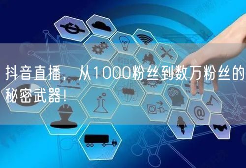 抖音直播，从1000粉丝到数万粉丝的秘密武器！