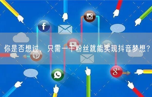 你是否想过，只需一千粉丝就能实现抖音梦想？