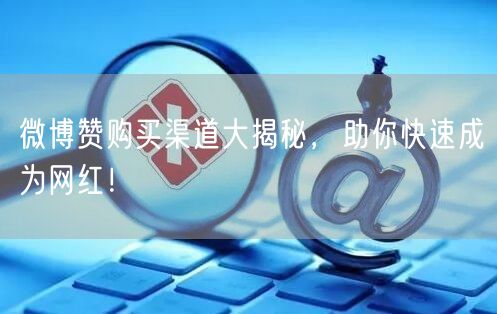 微博赞购买渠道大揭秘，助你快速成为网红！