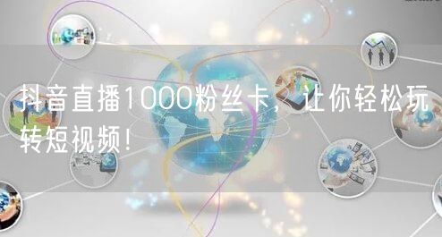 抖音直播1000粉丝卡，让你轻松玩转短视频！