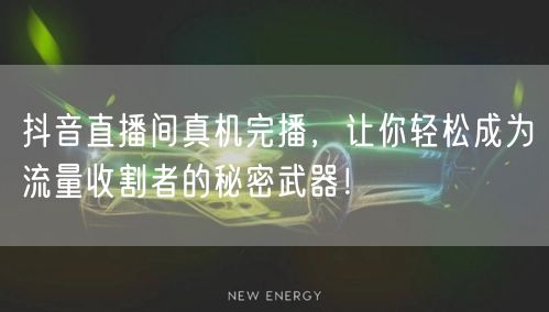 抖音直播间真机完播，让你轻松成为流量收割者的秘密武器！