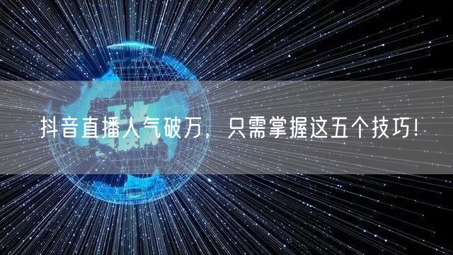 抖音直播人气破万，只需掌握这五个技巧！