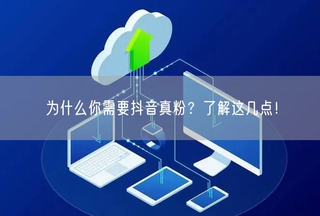 为什么你需要抖音真粉？了解这几点！