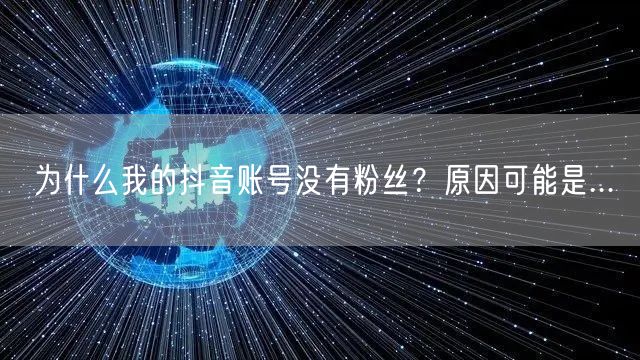 为什么我的抖音账号没有粉丝？原因可能是...