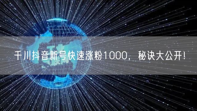 千川抖音新号快速涨粉1000，秘诀大公开！