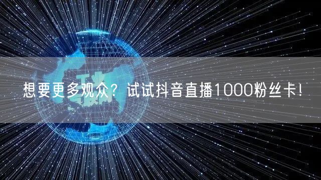 想要更多观众？试试抖音直播1000粉丝卡！