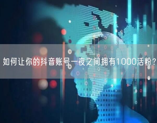 如何让你的抖音账号一夜之间拥有1000活粉？