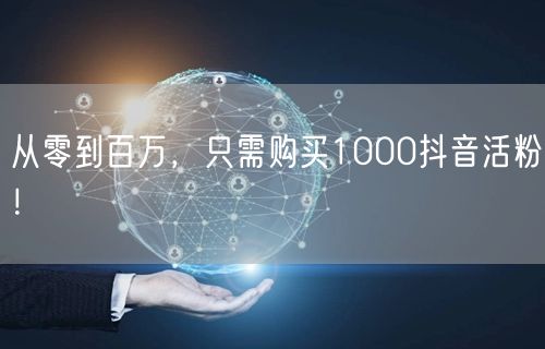 从零到百万，只需购买1000抖音活粉！