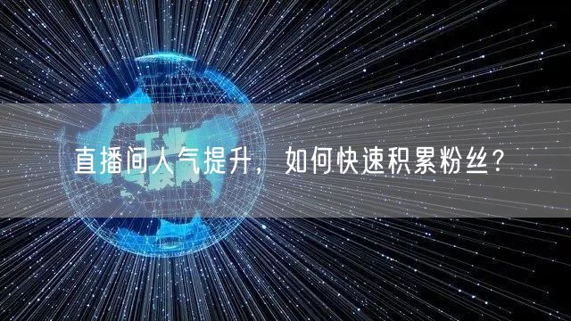 直播间人气提升，如何快速积累粉丝？