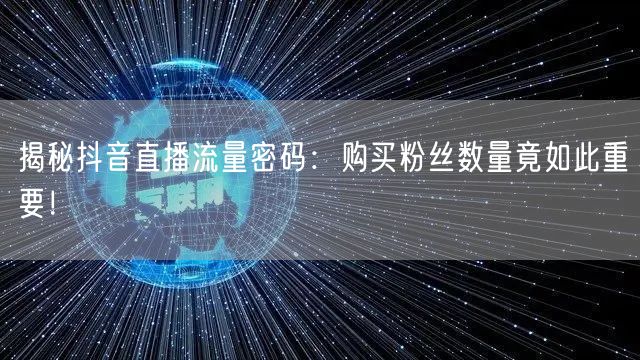 揭秘抖音直播流量密码：购买粉丝数量竟如此重要！