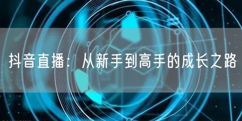 抖音直播：从新手到高手的成长之路