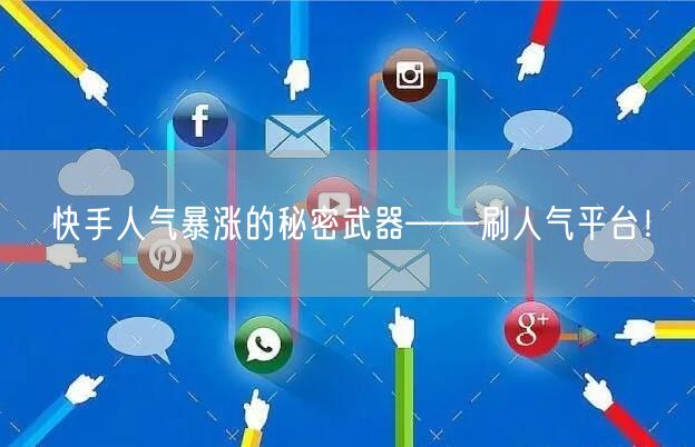 快手人气暴涨的秘密武器——刷人气平台！