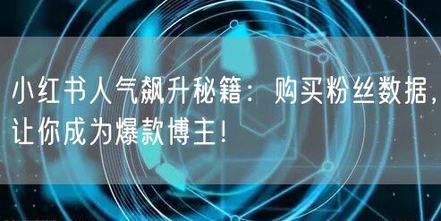 小红书人气飙升秘籍：购买粉丝数据，让你成为爆款博主！