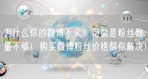 为什么你的微博不火？可能是粉丝数量不够！购买微博粉丝价格帮你解决！