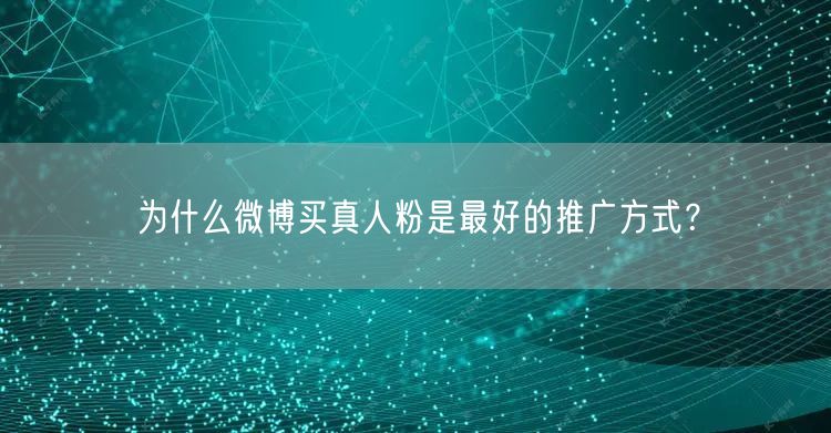 为什么微博买真人粉是最好的推广方式？
