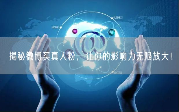 揭秘微博买真人粉，让你的影响力无限放大！