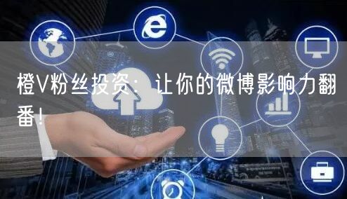 橙V粉丝投资：让你的微博影响力翻番！