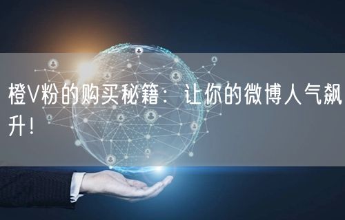 橙V粉的购买秘籍：让你的微博人气飙升！