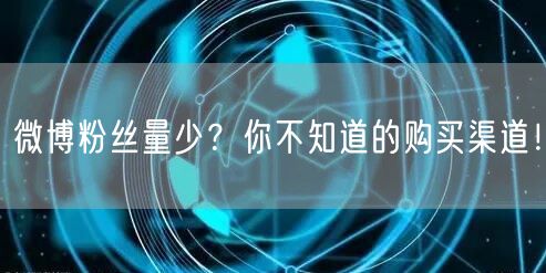 微博粉丝量少？你不知道的购买渠道！