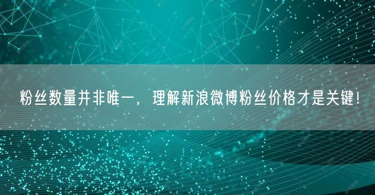 粉丝数量并非唯一，理解新浪微博粉丝价格才是关键！
